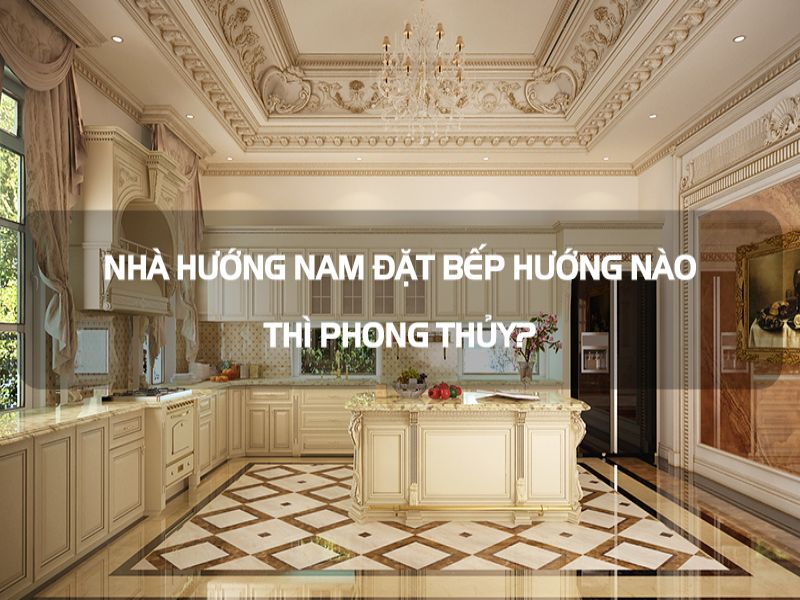 Theo phong thủy, nhà bếp nên đặt hướng nào trong nhà hướng Nam để đón tài lộc?