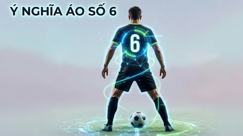 Ý nghĩa áo số 6 bóng đá: Nhạc trưởng và trái tim đội bóng